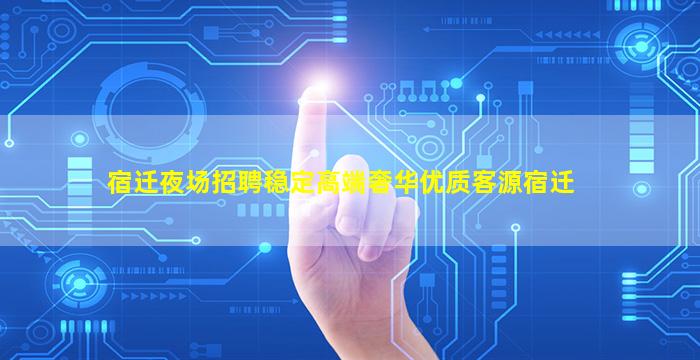 宿迁夜场招聘稳定高端奢华优质客源宿迁